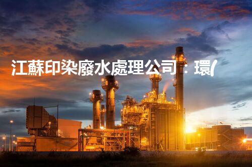江蘇印染廢水處理公司：環(huán)保新時(shí)代的奧秘守護(hù)者？